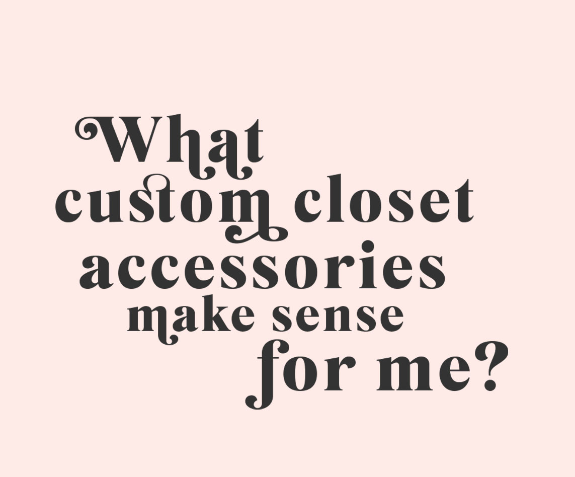 What custom closet accessories make sense for me from Inspired Closets
